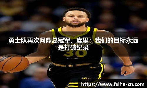 勇士队再次问鼎总冠军，库里：我们的目标永远是打破纪录