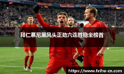 拜仁慕尼黑风头正劲六连胜稳坐榜首