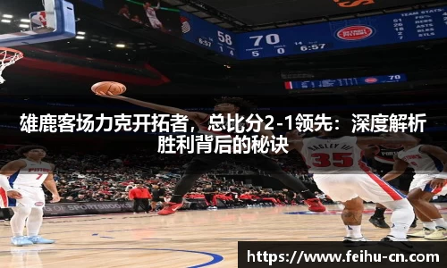 雄鹿客场力克开拓者，总比分2-1领先：深度解析胜利背后的秘诀