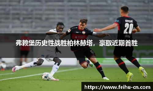 弗赖堡历史性战胜柏林赫塔，豪取近期首胜