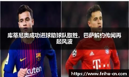 库蒂尼奥成功进球助球队取胜，巴萨解约传闻再起风波