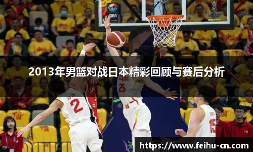 2013年男篮对战日本精彩回顾与赛后分析