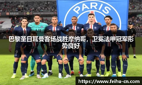 巴黎圣日耳曼客场战胜摩纳哥，卫冕法甲冠军形势良好