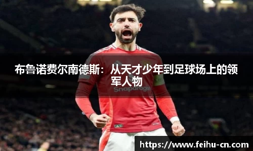 布鲁诺费尔南德斯：从天才少年到足球场上的领军人物