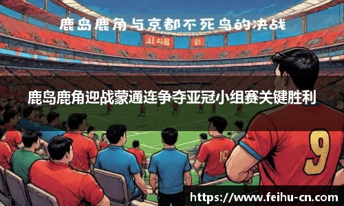 鹿岛鹿角迎战蒙通连争夺亚冠小组赛关键胜利