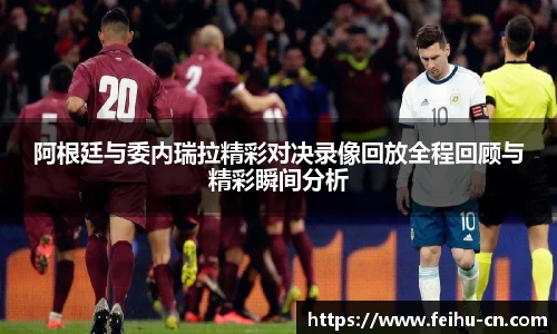 阿根廷与委内瑞拉精彩对决录像回放全程回顾与精彩瞬间分析