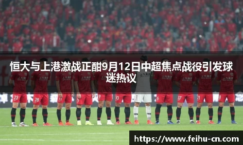 恒大与上港激战正酣9月12日中超焦点战役引发球迷热议