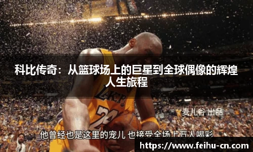 科比传奇：从篮球场上的巨星到全球偶像的辉煌人生旅程