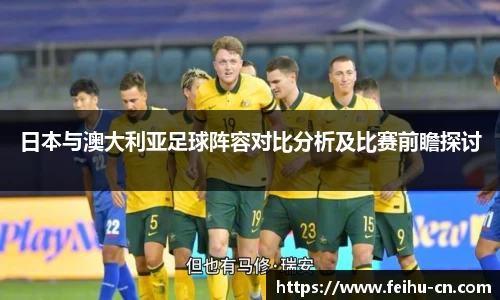 日本与澳大利亚足球阵容对比分析及比赛前瞻探讨
