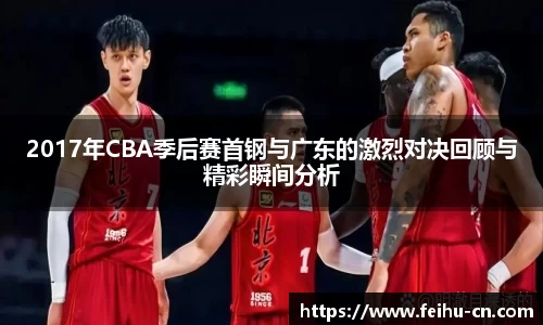 2017年CBA季后赛首钢与广东的激烈对决回顾与精彩瞬间分析