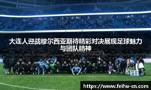 大连人迎战穆尔西亚期待精彩对决展现足球魅力与团队精神