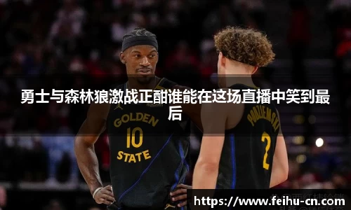 勇士与森林狼激战正酣谁能在这场直播中笑到最后