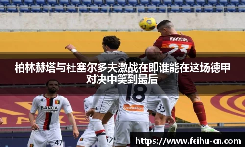 柏林赫塔与杜塞尔多夫激战在即谁能在这场德甲对决中笑到最后