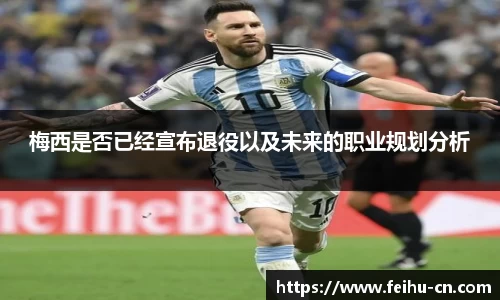 梅西是否已经宣布退役以及未来的职业规划分析