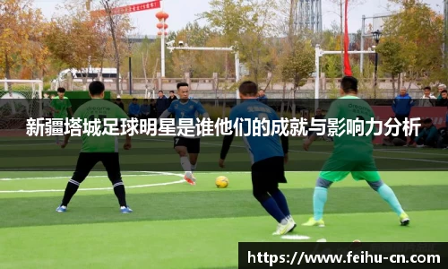 新疆塔城足球明星是谁他们的成就与影响力分析