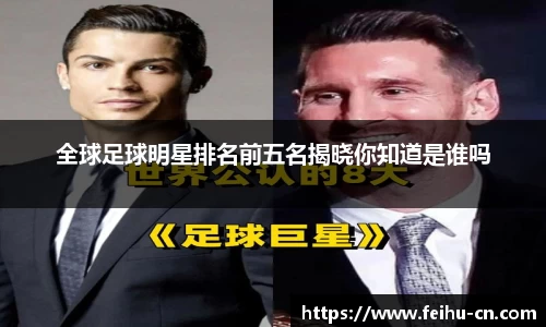 全球足球明星排名前五名揭晓你知道是谁吗