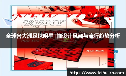 全球各大洲足球明星T恤设计风潮与流行趋势分析
